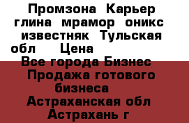 Промзона. Карьер глина, мрамор, оникс, известняк. Тульская обл.  › Цена ­ 250 000 000 - Все города Бизнес » Продажа готового бизнеса   . Астраханская обл.,Астрахань г.